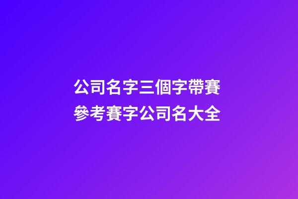 公司名字三個字帶賽 參考賽字公司名大全-第1張-公司起名-玄機派
